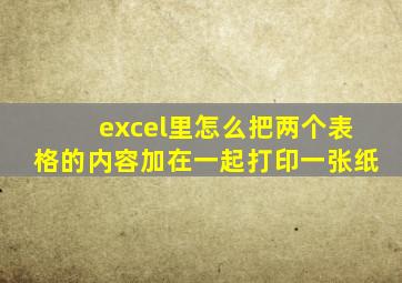 excel里怎么把两个表格的内容加在一起打印一张纸