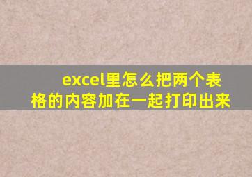 excel里怎么把两个表格的内容加在一起打印出来