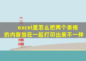 excel里怎么把两个表格的内容加在一起打印出来不一样