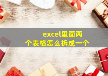 excel里面两个表格怎么拆成一个