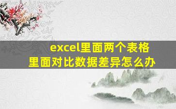 excel里面两个表格里面对比数据差异怎么办