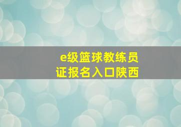 e级篮球教练员证报名入口陕西