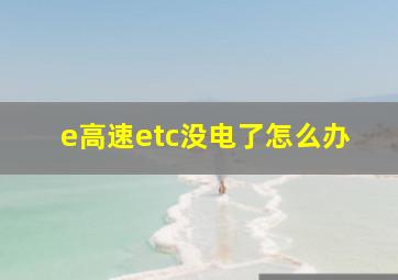 e高速etc没电了怎么办