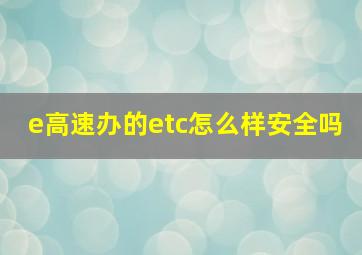 e高速办的etc怎么样安全吗