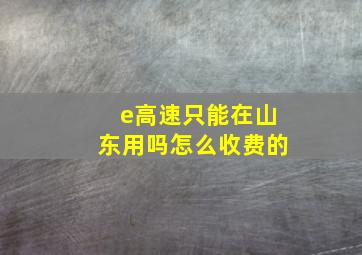 e高速只能在山东用吗怎么收费的