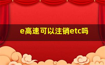 e高速可以注销etc吗