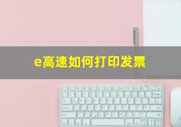 e高速如何打印发票