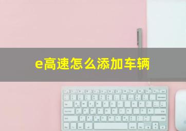 e高速怎么添加车辆