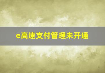 e高速支付管理未开通