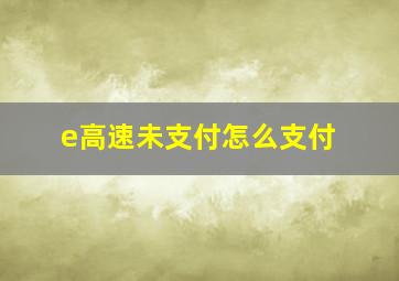 e高速未支付怎么支付