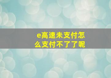 e高速未支付怎么支付不了了呢