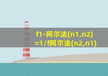 f1-阿尔法(n1,n2)=1/f阿尔法(n2,n1)