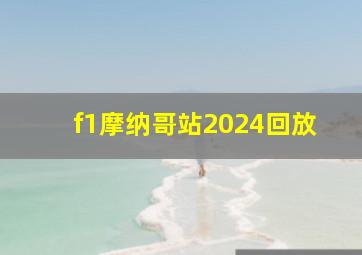 f1摩纳哥站2024回放