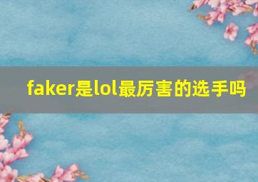 faker是lol最厉害的选手吗