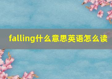 falling什么意思英语怎么读