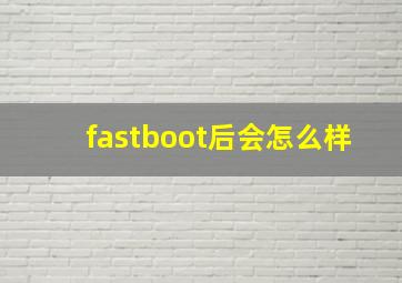 fastboot后会怎么样