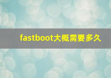 fastboot大概需要多久