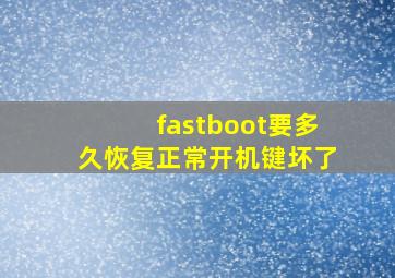 fastboot要多久恢复正常开机键坏了