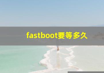 fastboot要等多久