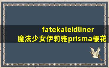 fatekaleidliner魔法少女伊莉雅prisma樱花