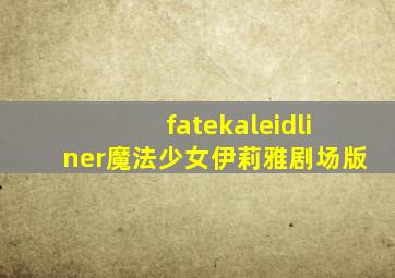 fatekaleidliner魔法少女伊莉雅剧场版