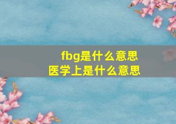 fbg是什么意思医学上是什么意思