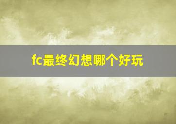 fc最终幻想哪个好玩