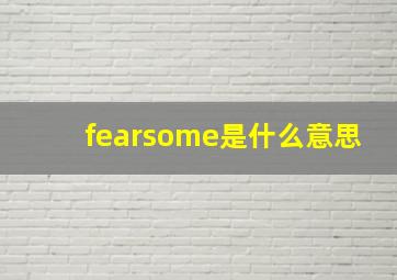 fearsome是什么意思