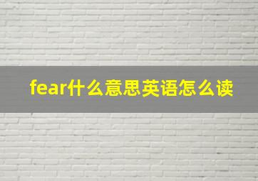 fear什么意思英语怎么读