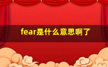 fear是什么意思啊了