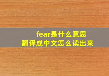 fear是什么意思翻译成中文怎么读出来