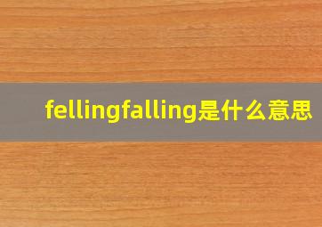 fellingfalling是什么意思