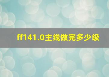 ff141.0主线做完多少级