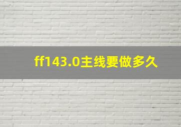 ff143.0主线要做多久