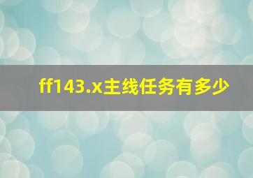 ff143.x主线任务有多少