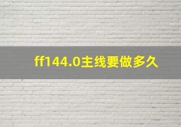 ff144.0主线要做多久