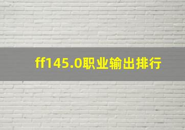 ff145.0职业输出排行