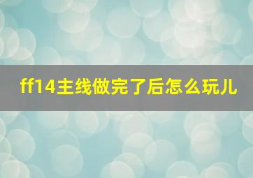 ff14主线做完了后怎么玩儿