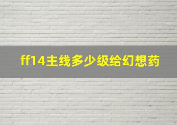 ff14主线多少级给幻想药