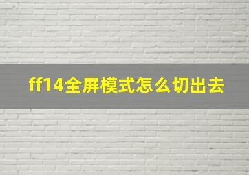 ff14全屏模式怎么切出去