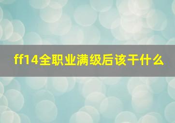 ff14全职业满级后该干什么