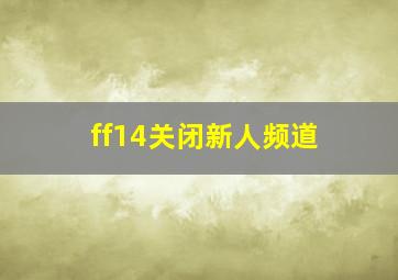 ff14关闭新人频道