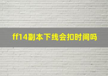 ff14副本下线会扣时间吗