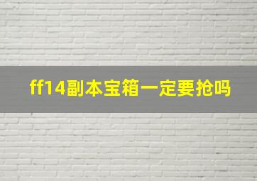 ff14副本宝箱一定要抢吗