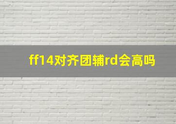 ff14对齐团辅rd会高吗