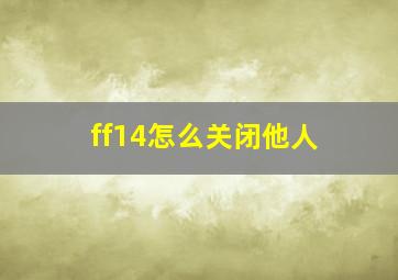 ff14怎么关闭他人