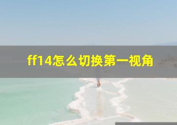 ff14怎么切换第一视角