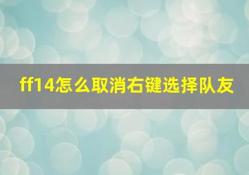 ff14怎么取消右键选择队友