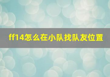 ff14怎么在小队找队友位置