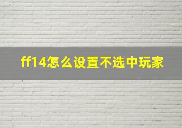 ff14怎么设置不选中玩家